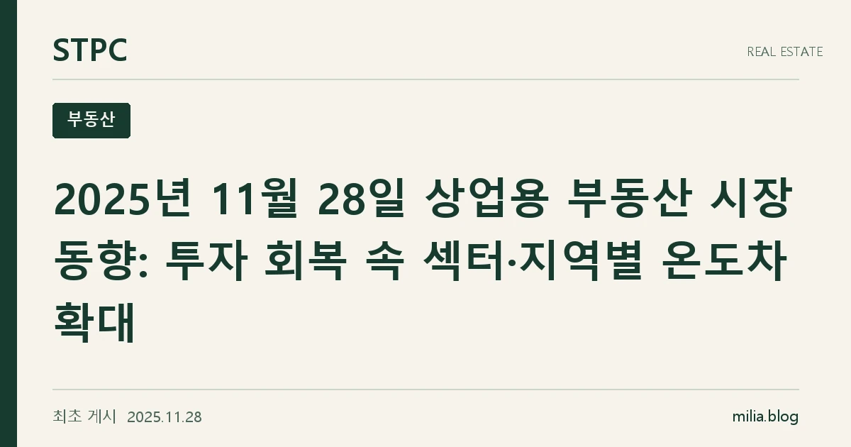 2025년 11월 28일 상업용 부동산 시장 동향: 투자 회복 속 섹터·지역별 온도차 확대