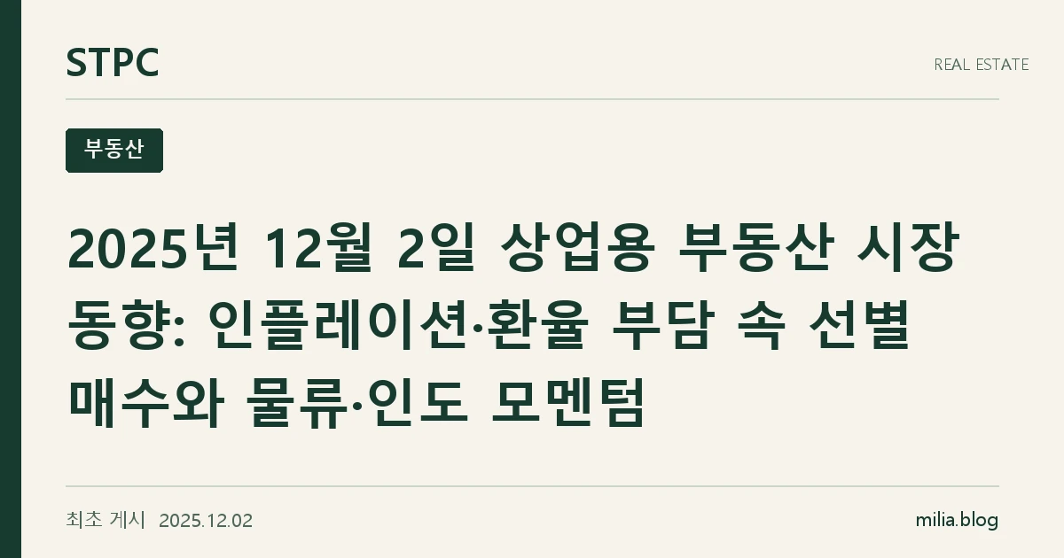2025년 12월 2일 상업용 부동산 시장 동향: 인플레이션·환율 부담 속 선별 매수와 물류·인도 모멘텀