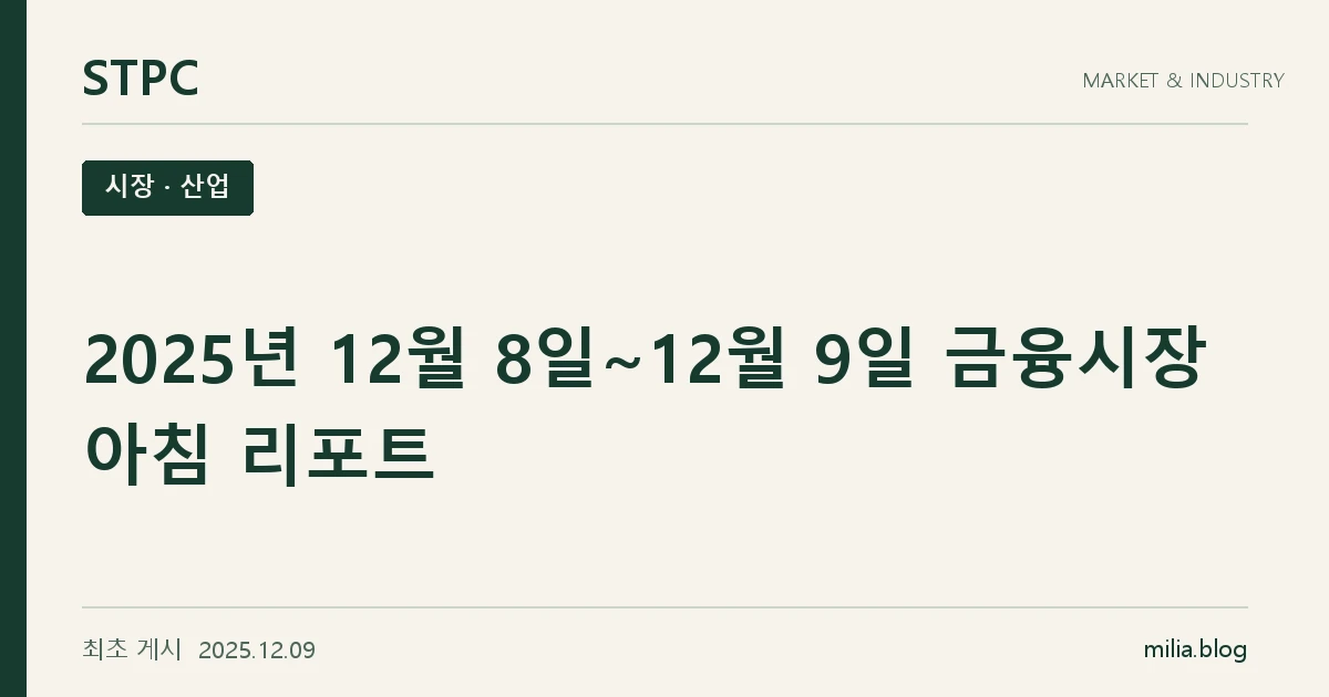 STPC 시장 · 산업 — 2025년 12월 8일~12월 9일 금융시장 아침 리포트. 최초 게시 2025.12.09.