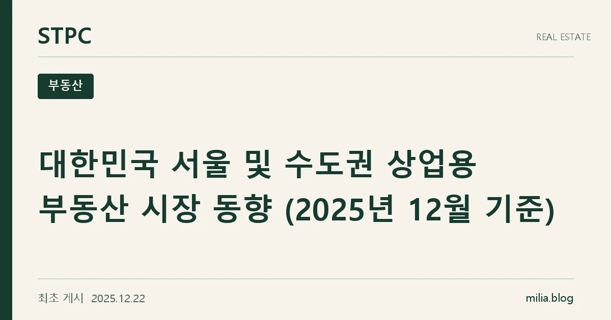 대한민국 서울 및 수도권 상업용 부동산 시장 동향 (2025년 12월 기준)