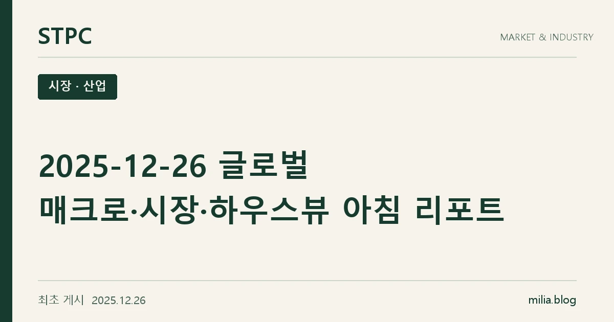 STPC 시장 · 산업 — 2025-12-26 글로벌 매크로·시장·하우스뷰 아침 리포트. 최초 게시 2025.12.26.