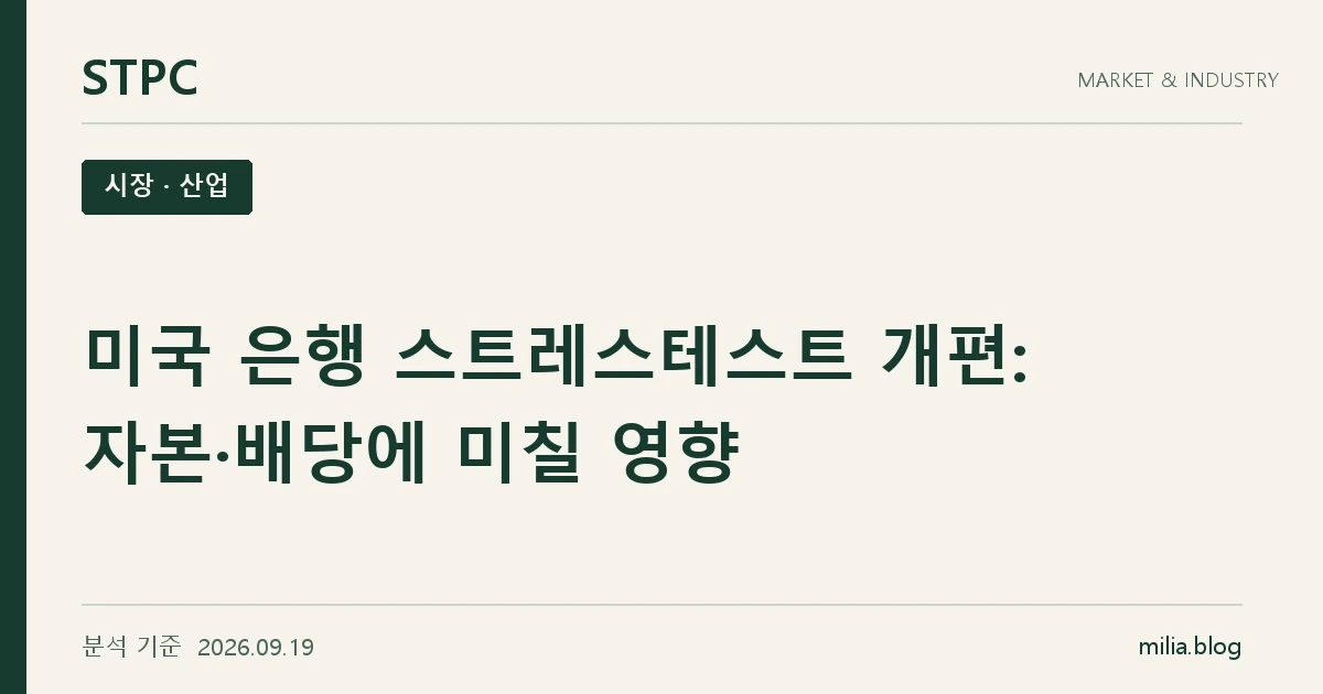 STPC 시장 · 산업 — 미국 은행 스트레스테스트 개편: 자본·배당에 미칠 영향. 분석 기준 2026.09.19.
