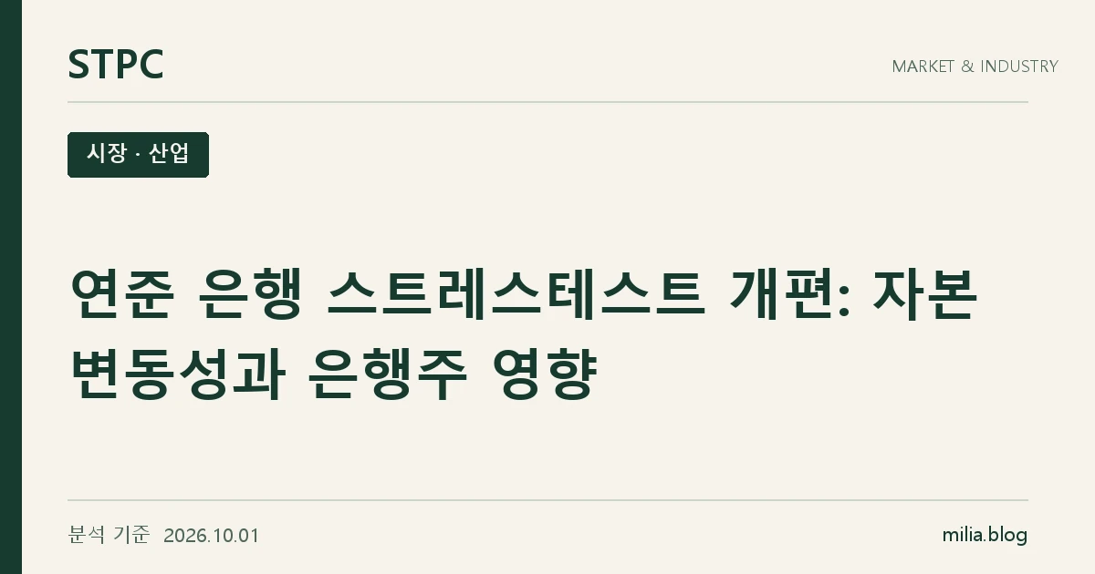 STPC 시장 · 산업 — 연준 은행 스트레스테스트 개편: 자본 변동성과 은행주 영향. 분석 기준 2026.10.01.