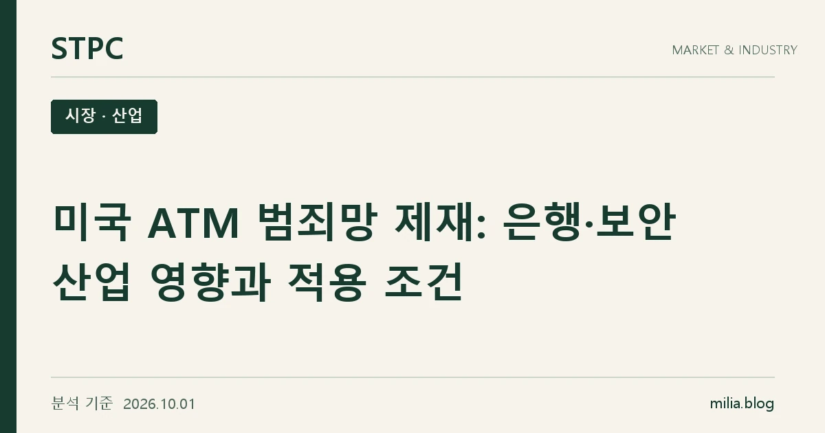 STPC 시장 · 산업 — 미국 ATM 범죄망 제재: 은행·보안 산업 영향과 적용 조건. 분석 기준 2026.10.01.