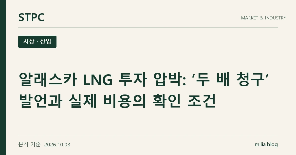 STPC 시장 · 산업 — 알래스카 LNG 투자 압박: ‘두 배 청구’ 발언과 실제 비용의 확인 조건. 분석 기준 2026.10.03.