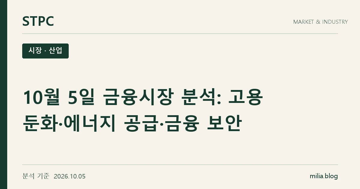 STPC 시장 · 산업 — 10월 5일 금융시장 분석: 고용 둔화·에너지 공급·금융 보안. 분석 기준 2026.10.05.