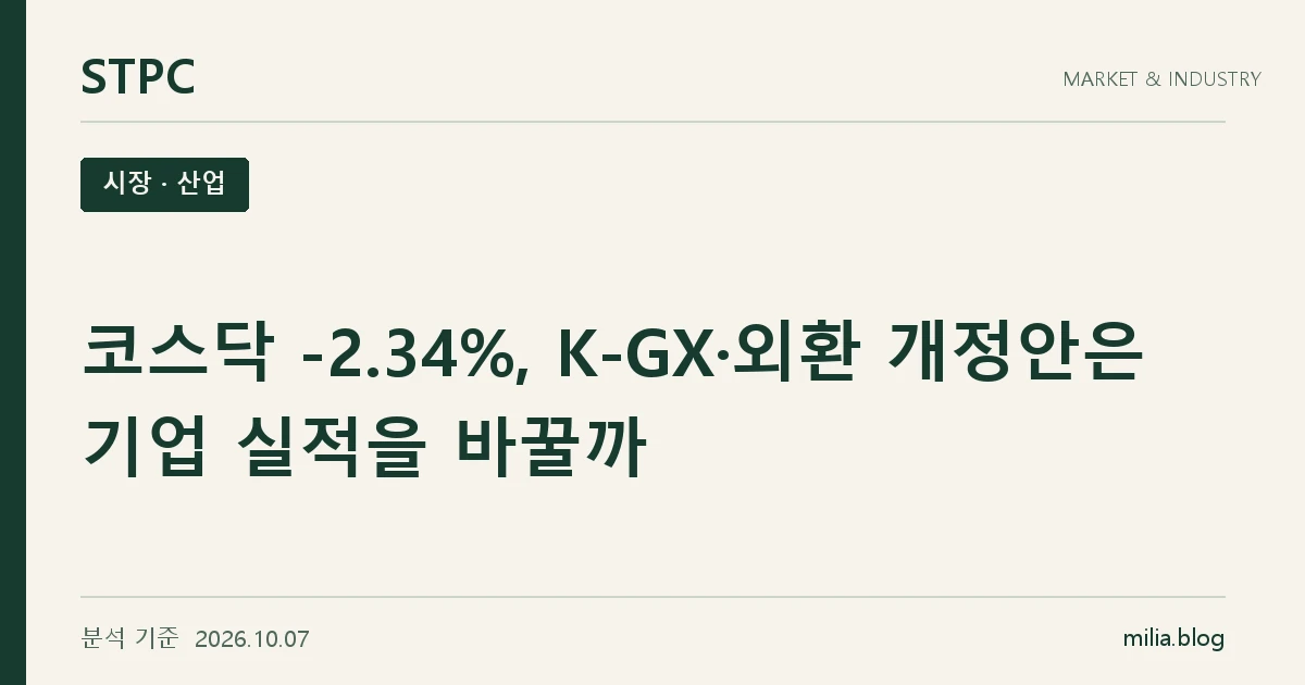 STPC 시장 · 산업 — 코스닥 -2.34%, K-GX·외환 개정안은 기업 실적을 바꿀까. 분석 기준 2026.10.07.