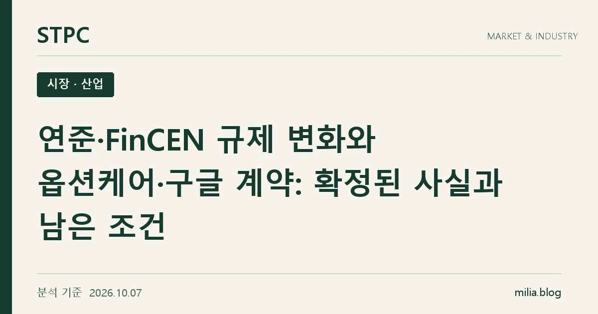 STPC 시장 · 산업 — 연준·FinCEN 규제 변화와 옵션케어·구글 계약: 확정된 사실과 남은 조건. 분석 기준 2026.10.07.